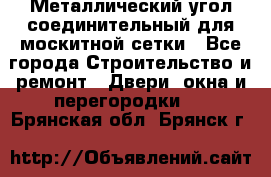 Металлический угол соединительный для москитной сетки - Все города Строительство и ремонт » Двери, окна и перегородки   . Брянская обл.,Брянск г.